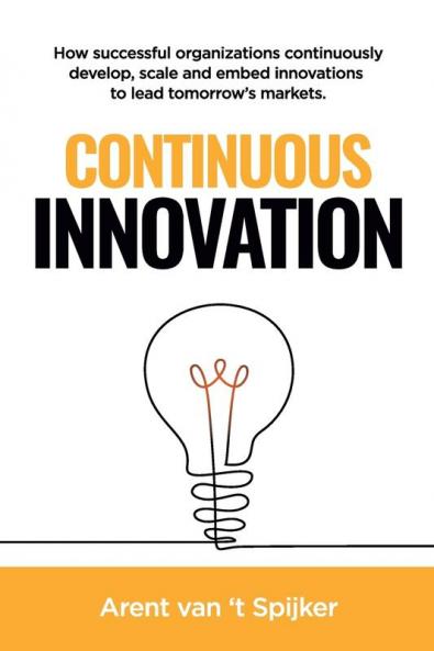Continuous Innovation: How successful organizations continuously develop scale and embed innovations to lead tomorrow's markets
