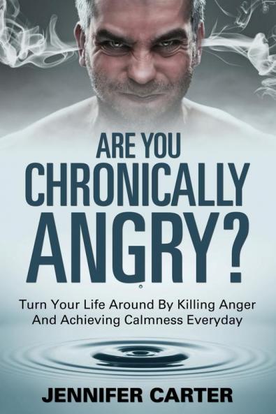 Are You Chronically Angry?: Turn Your Life Around By Killing Anger And Achieving Calmness Everyday