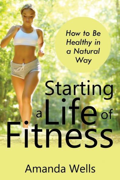 Starting a Life of Fitness: How to Be Healthy in a Natural Way