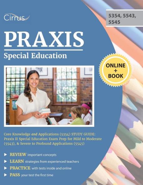 Praxis Special Education Core Knowledge and Applications (5354) Study Guide: Praxis II Special Education Exam Prep for Mild to Moderate (5543) & Severe to Profound Applications (5545)