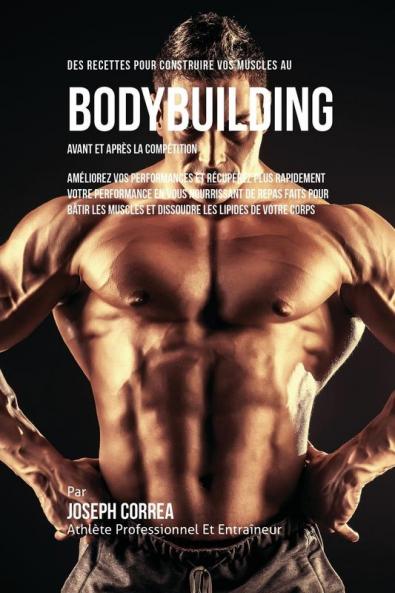 Des Recettes Pour Construire Vos Muscles Au Bodybuilding Avant Et Après La Compétition: Améliorez Vos Performances Et Récupérez Plus Rapidement Votre ... Et Dissoudre Les Lipides De Votre Corps