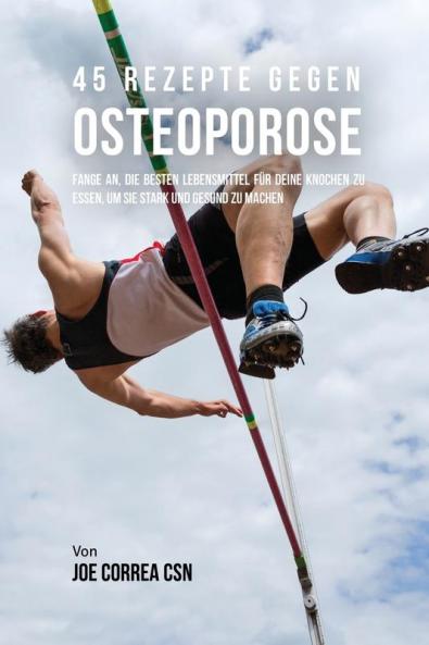 45 Rezepte gegen Osteoporose: Fange an die besten Lebensmittel für deine Knochen zu essen um sie stark und gesund zu machen