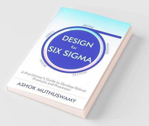 Design For Six Sigma : A Practitioner’S Guide To Develop Robust Products And Processes