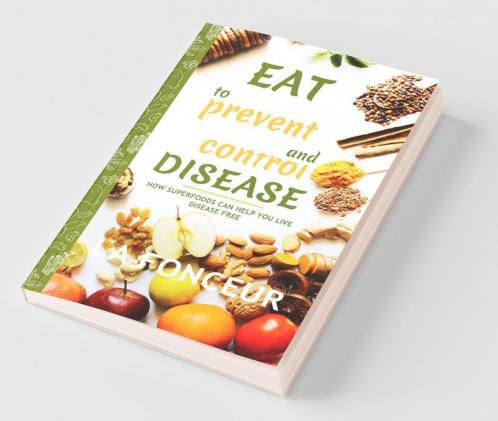 Eat to Prevent and Control Disease: How Superfoods Can Help You Live Disease Free