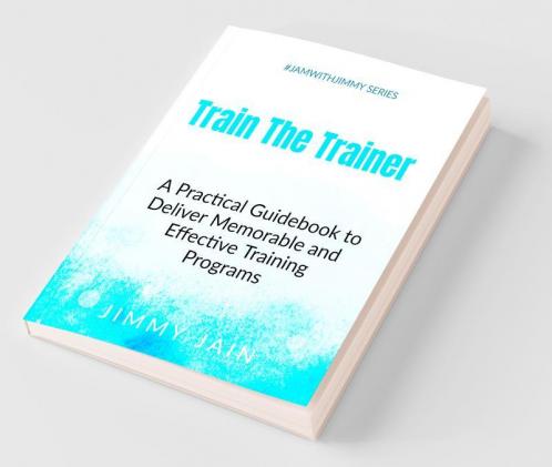 Train The Trainer - A Practical Guidebook To Deliver Memorable & Effective Training Programs