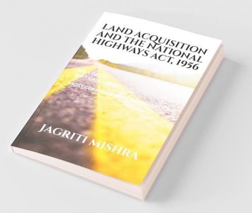 Land Acquisition And The National Highways Act 1956 With 300+ Judgments And 500+ Pages This Is The Most Comprehensive Coverage On Land Acquisition Under The National Highways Act 1956.