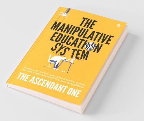 The Manipulative Education System: Understand How The Flaws Of The Education System Can Lead A Person Susceptible To Epic Manipulations