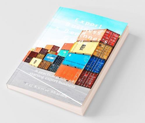 Export Business-A Beginner'S Guide : A Practical Guide For Starting Export Business
