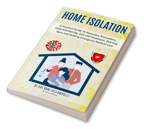 Home Isolation : A Practical Guide To Necessary Precautions Daily Monitoring Diet and Treatment Warning Signs and Seeking Emergency Medical Care