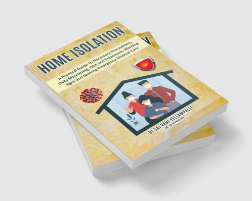 Home Isolation : A Practical Guide To Necessary Precautions Daily Monitoring Diet and Treatment Warning Signs and Seeking Emergency Medical Care