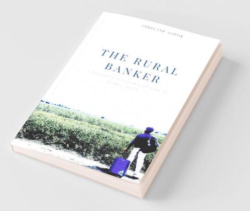 The Rural Banker: A Banker'S Account Of Life In Rural India