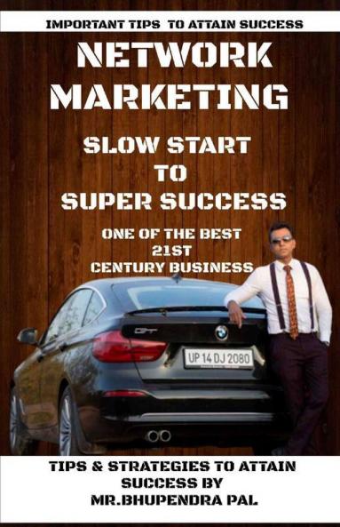 Network Marketing - 'Slow Start To Super Success': Tips & Strategies To Attain Success By Mr. Bhupendra Pal: Tips And Strategies To Attain Success By Mr. Bhupendra Pal