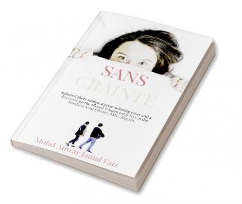 Sans Crainte : Selected short stories a prize-winning essay and a discourse on the alleged women entry ban in the Maulana Azad Library AMU Aligarh.