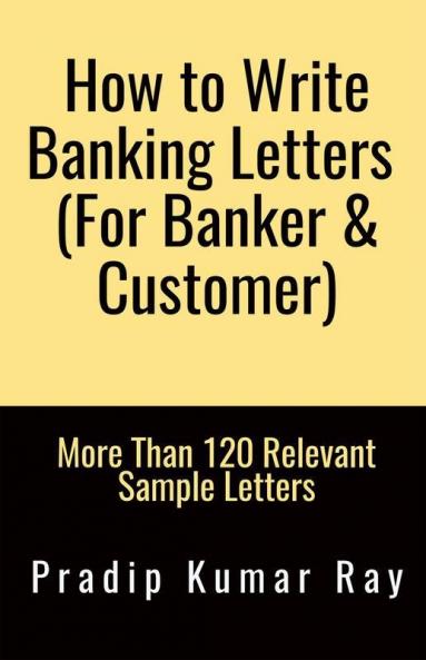 How to Write Banking Letters  (For Banker &amp;amp; Customer): More Than 120 Relevant Sample Letters