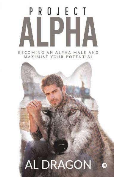 Project Alpha: Becoming An Alpha Male And Maximise Your Potential