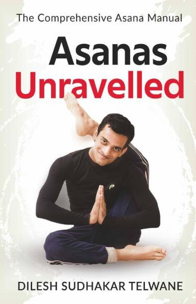 Asanas Unravelled: The Comprehensive Asana Manual