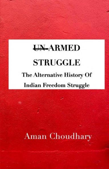 Armed Struggle : The Alternative History Of Indian Freedom Struggle