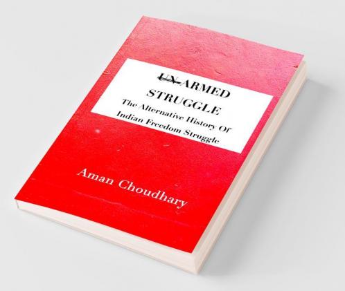 Armed Struggle : The Alternative History Of Indian Freedom Struggle