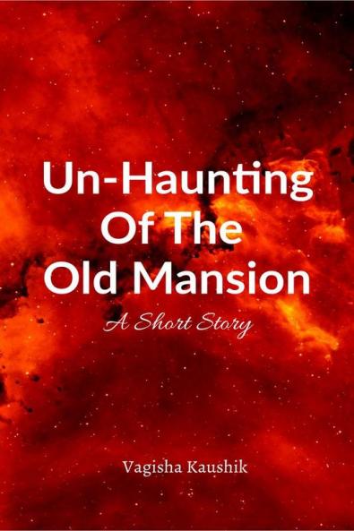 Un-Haunting Of The Old Mansion : A Short Story