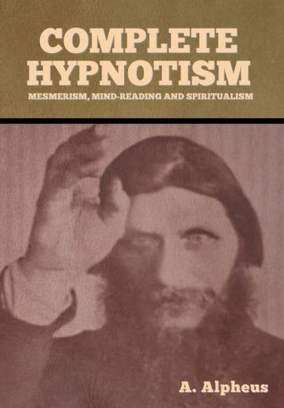 Complete Hypnotism: Mesmerism Mind-Reading and Spiritualism