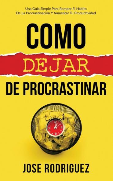 Como dejar de procrastinar: Una guía simple para romper el hábito de la procrastinación y aumentar tu productividad