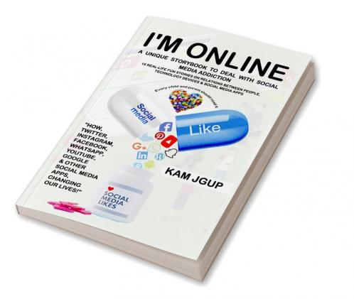 I'M ONLINE-A UNIQUE STORY BOOK TO DEAL WITH SOCIAL MEDIA ADDICTION : 15 REAL-LIFE FUN STORIES ON RELATIONS BETWEEN PEOPLE TECHNOLOGY DEVICES & SOCIAL MEDIA APPS