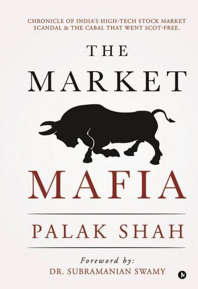 The Market Mafia: Chronicle Of India’S High-Tech Stock Market Scandal & The Cabal That Went Scot-Free.: Chronicle Of India’S High-Tech Stock Market Scandal And The Cabal That Went Scot-Free.