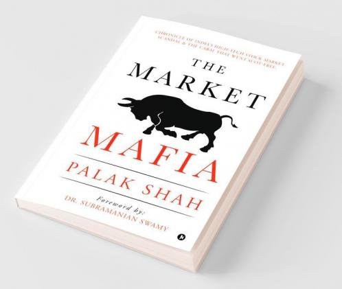 The Market Mafia: Chronicle Of India’S High-Tech Stock Market Scandal & The Cabal That Went Scot-Free.: Chronicle Of India’S High-Tech Stock Market Scandal And The Cabal That Went Scot-Free.