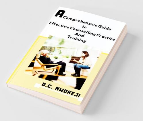 A Comprehensive Guide To Effective Counselling Practice And Training
