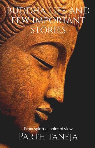 Buddha Life And Few Important Stories: From A Spiritual Point Of View
