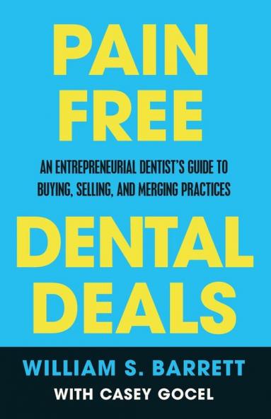 Pain Free Dental Deals: An Entrepreneurial Dentist's Guide To Buying Selling and Merging Practices