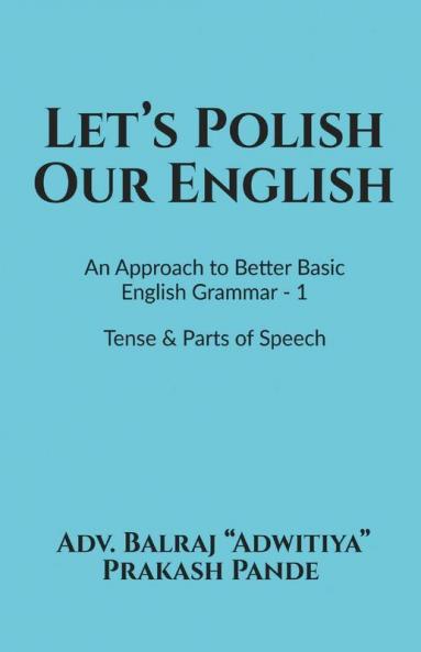 Let'S Polish Our English : An Approach To Better Basic English Grammar - 1 Tense And Parts Of Speech