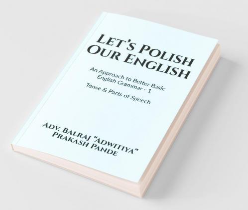 Let'S Polish Our English : An Approach To Better Basic English Grammar - 1 Tense And Parts Of Speech