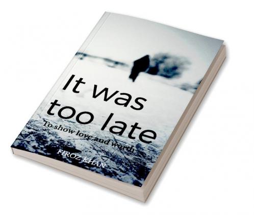 It was too late... : It was too late to show love and worth.