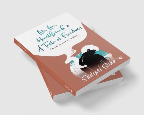 Life Love Heartbreak & a Taste of Freedom : And How to Live with It