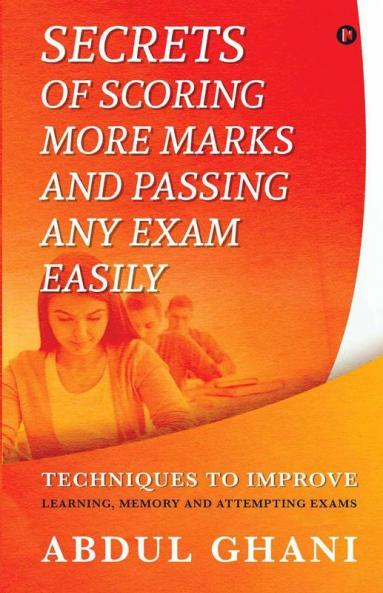 Secrets Of Scoring More Marks And Passing Any Exam Easily: Techniques To Improve (Learning Memory And Attempting Exams)