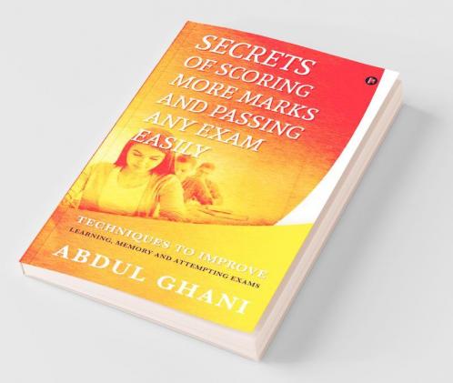 Secrets Of Scoring More Marks And Passing Any Exam Easily: Techniques To Improve (Learning Memory And Attempting Exams)