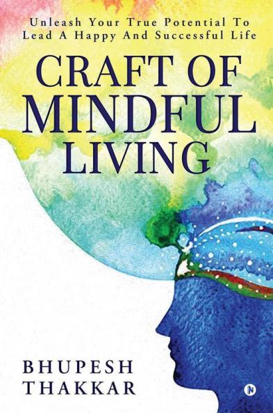 Craft Of Mindful Living : Unleash Your True Potential To Lead A Happy And Successful Life