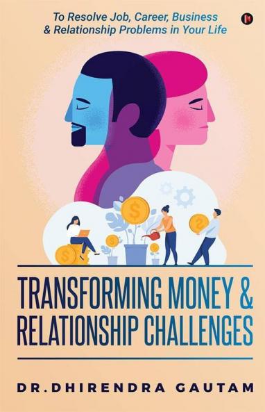 Transforming Money And Relationship Challenges : To Resolve Job Career Business And Relationship Problems In Your Life