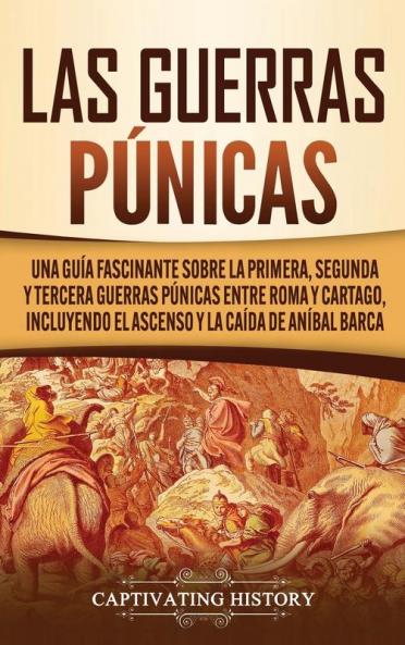 Las Guerras Púnicas: Una Guía Fascinante sobre la Primera Segunda y Tercera Guerras Púnicas entre Roma y Cartago incluyendo el Ascenso y la Caída de Aníbal Barca