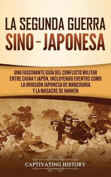 La Segunda Guerra Sino-Japonesa: Una Fascinante Guía del Conflicto Militar entre China y Japón Incluyendo Eventos como la Invasión Japonesa de Manchuria y la Masacre de Nankín