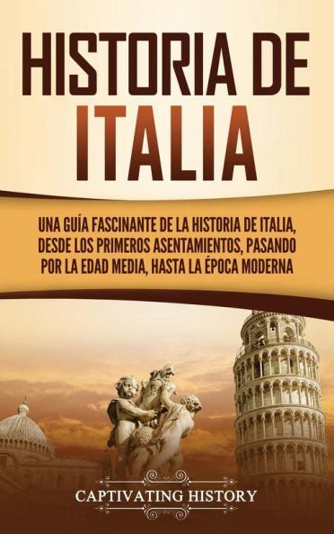 Historia de Italia: Una guía fascinante de la historia de Italia desde los primeros asentamientos pasando por la Edad Media hasta la época moderna
