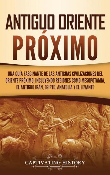 Antiguo Oriente Proximo: Una guía fascinante de las antiguas civilizaciones del Oriente Próximo incluyendo regiones como Mesopotamia el antiguo Irán Egipto Anatolia y el Levante