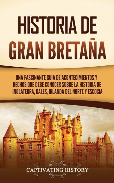 Historia De Gran Bretaña: Una Fascinante Guía De Acontecimientos Y Hechos Que Debe Conocer Sobre La Historia De Inglaterra, Gales, Irlanda Del Norte Y Escocia (Spanish Edition)