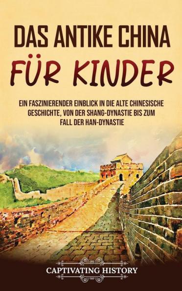 Das Antike China Für Kinder: Ein Faszinierender Einblick In Die Alte Chinesische Geschichte, Von Der Shang-Dynastie Bis Zum Fall Der Han-Dynastie (Geschichte Für Kinder) (German Edition)