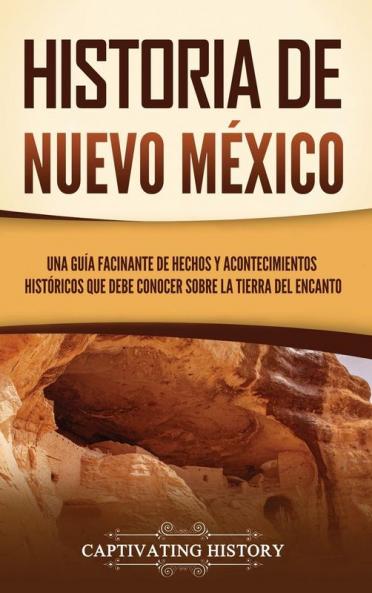 Historia De Nuevo México: Una Guía Facinante De Hechos Y Acontecimientos Históricos Que Debe Conocer Sobre La Tierra Del Encanto (Explorando El Pasado De México) (Spanish Edition)
