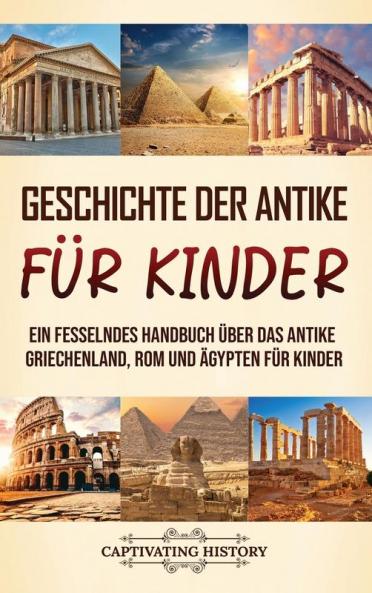 Geschichte Der Antike Für Kinder: Ein Fesselndes Handbuch Über Das Antike Griechenland, Rom Und Ägypten Für Kinder (German Edition)