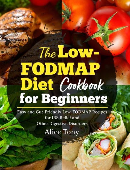 The Low-FODMAP Diet Cookbook for Beginners: Easy and Gut-Friendly Low-FODMAP Recipes for IBS Relief and Other Digestive Disorders