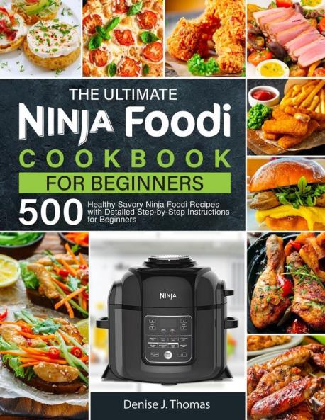 The Ultimate Ninja Foodi Cookbook for Beginners: 500 Healthy Savory Ninja Foodi Recipes with Detailed Step-by-Step Instructions for Beginners