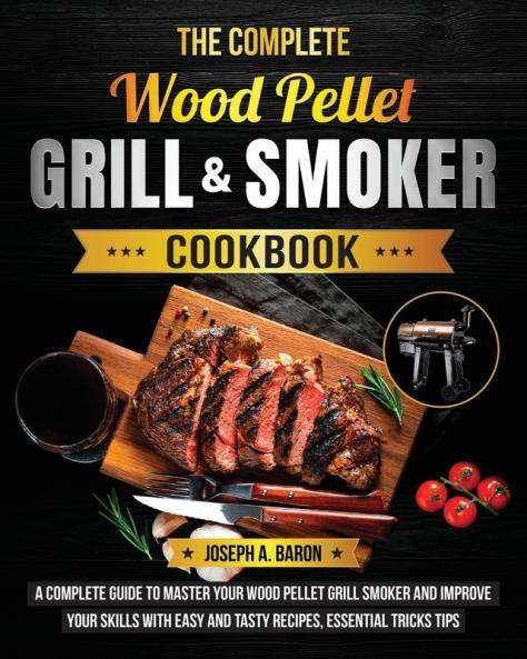 The Complete Wood Pellet Grill & Smoker Cookbook: A Complete Guide to Master Your Wood Pellet Grill & Smoker and Improve Your Skills with Easy and Tasty Recipes Essential Tricks & Tips